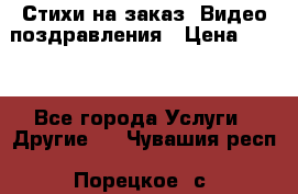 Стихи на заказ, Видео поздравления › Цена ­ 300 - Все города Услуги » Другие   . Чувашия респ.,Порецкое. с.